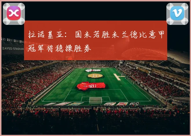 拉诺基亚：国米若胜米兰德比意甲冠军将稳操胜券