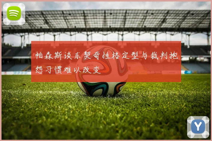 帕森斯谈东契奇性格定型与裁判抱怨习惯难以改变