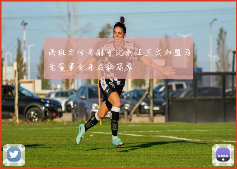 西班牙传奇射手比利亚正式加盟马竞董事会开启新篇章