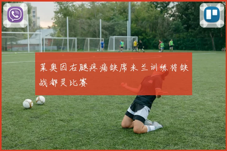莱奥因右腿疼痛缺席米兰训练将缺战都灵比赛