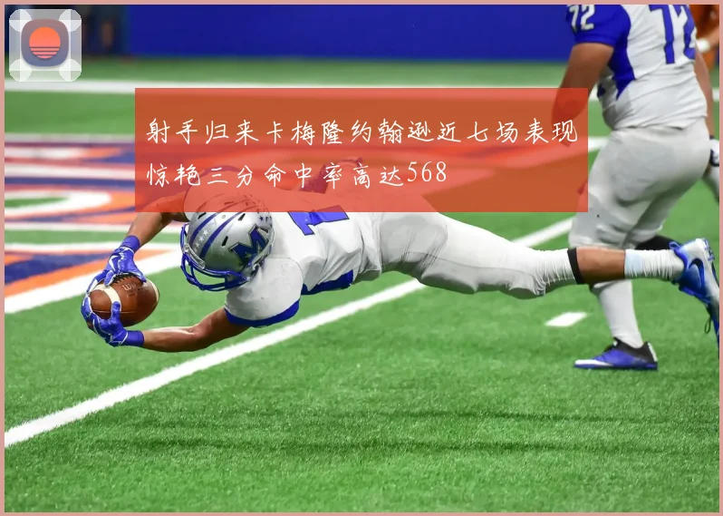 射手归来卡梅隆约翰逊近七场表现惊艳三分命中率高达568