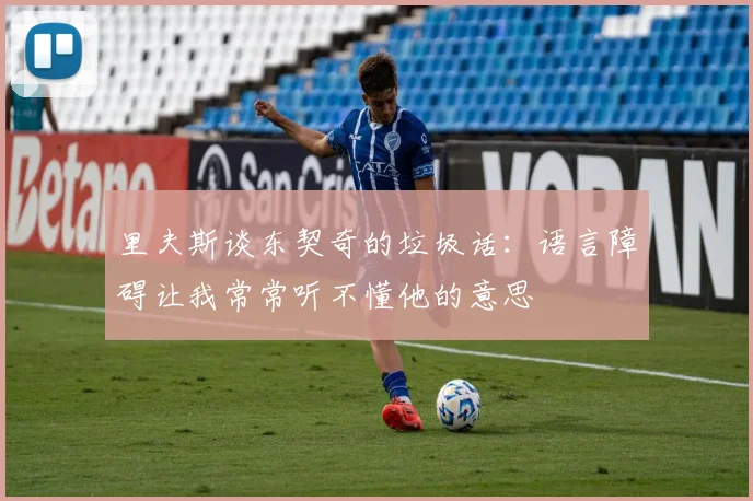 里夫斯谈东契奇的垃圾话：语言障碍让我常常听不懂他的意思