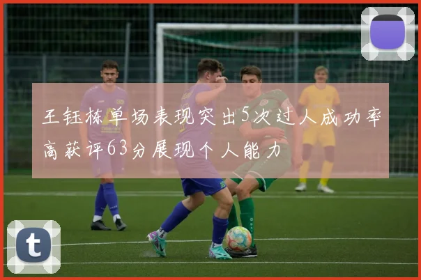 王钰栋单场表现突出5次过人成功率高获评63分展现个人能力