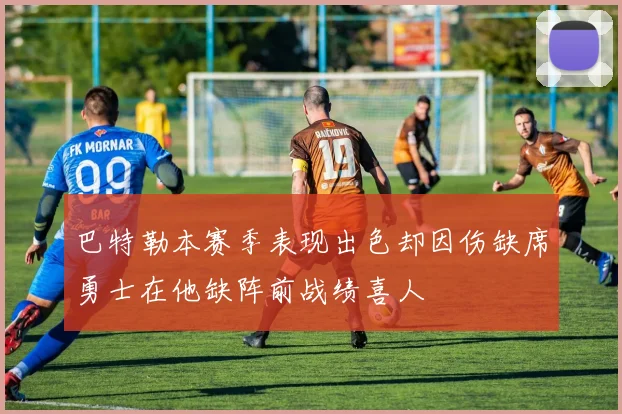 巴特勒本赛季表现出色却因伤缺席勇士在他缺阵前战绩喜人