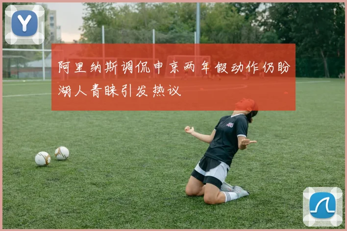 阿里纳斯调侃申京两年假动作仍盼湖人青睐引发热议