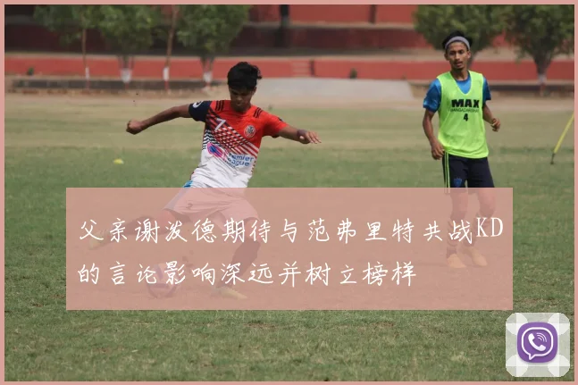 父亲谢泼德期待与范弗里特共战KD的言论影响深远并树立榜样