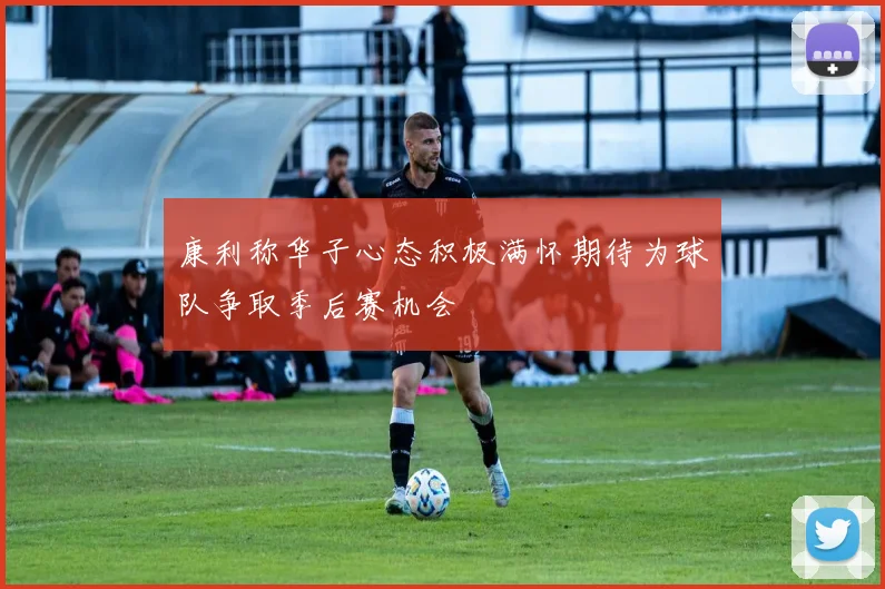 康利称华子心态积极满怀期待为球队争取季后赛机会