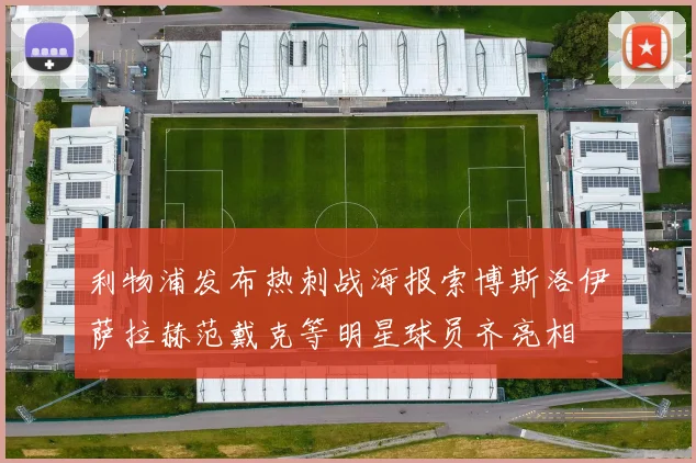 利物浦发布热刺战海报索博斯洛伊萨拉赫范戴克等明星球员齐亮相