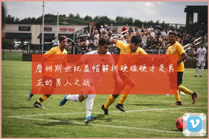 詹姆斯世纪盖帽解析硬碰硬才是真正的男人之战