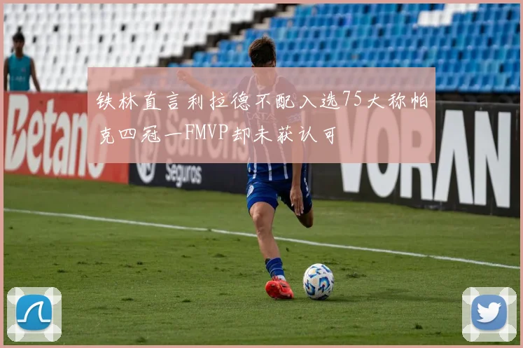 铁林直言利拉德不配入选75大称帕克四冠一FMVP却未获认可