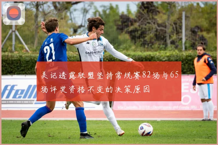 美记透露联盟坚持常规赛82场与65场评奖资格不变的决策原因