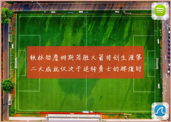 铁林称詹姆斯若胜火箭将创生涯第二大成就仅次于逆转勇士的辉煌时刻