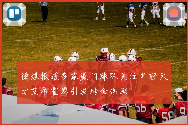 德媒报道多家豪门球队关注年轻天才艾希霍恩引发转会热潮