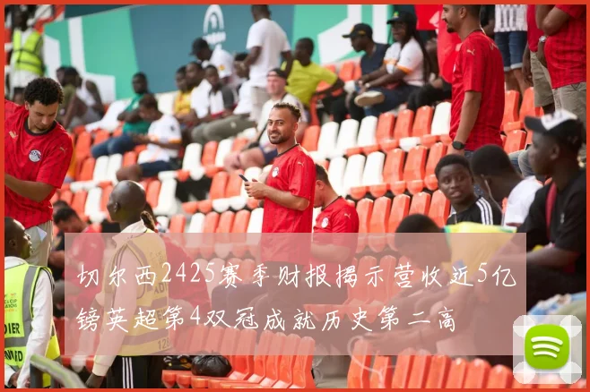 切尔西2425赛季财报揭示营收近5亿镑英超第4双冠成就历史第二高
