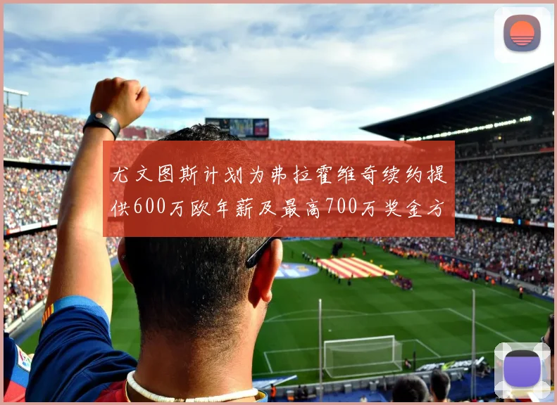 尤文图斯计划为弗拉霍维奇续约提供600万欧年薪及最高700万奖金方案