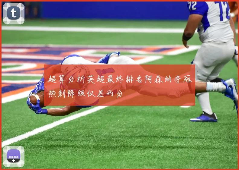 超算分析英超最终排名阿森纳夺冠热刺降级仅差两分